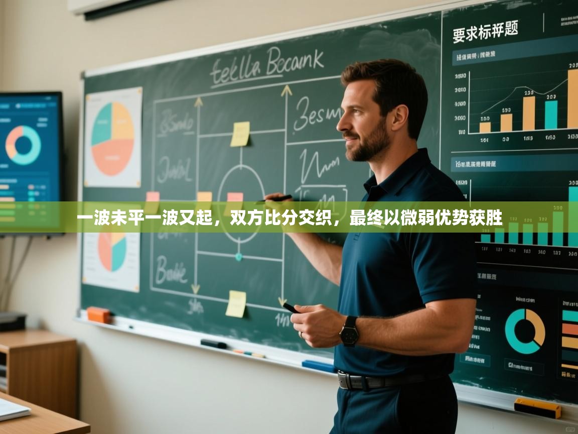 一波未平一波又起,双方比分交织,最终以微弱优势获胜 第1张