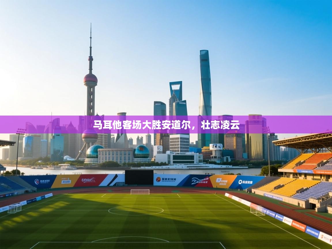 马耳他客场大胜安道尔,壮志凌云 第1张