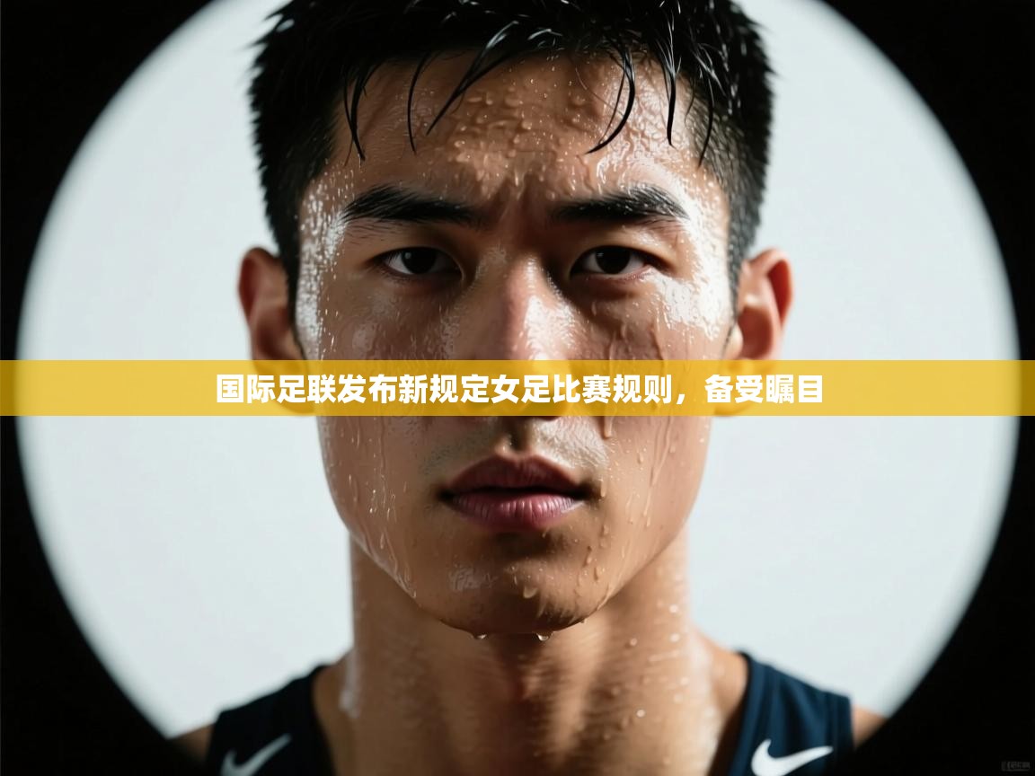 国际足联发布新规定女足比赛规则，备受瞩目  第2张